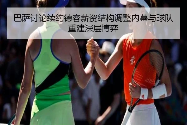 巴萨讨论续约德容薪资结构调整内幕与球队重建深层博弈