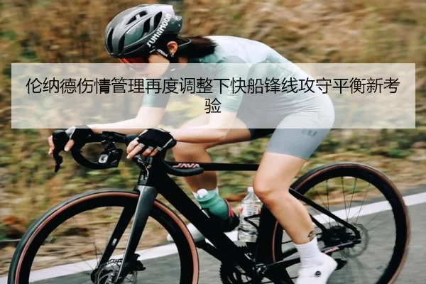 伦纳德伤情管理再度调整下快船锋线攻守平衡新考验