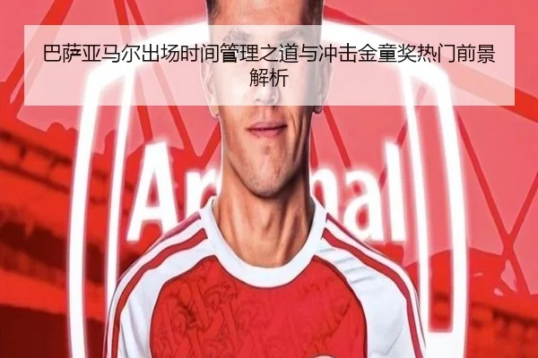 巴萨亚马尔出场时间管理之道与冲击金童奖热门前景解析