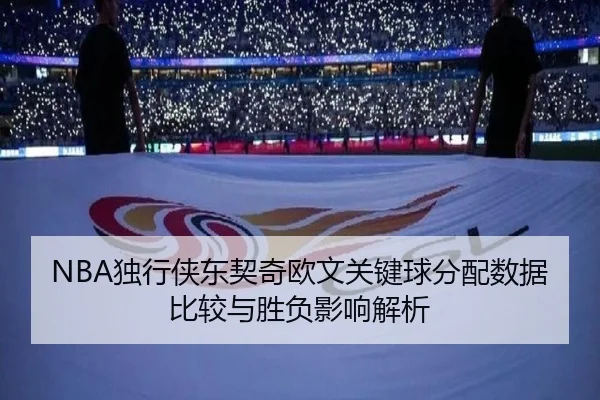 NBA独行侠东契奇欧文关键球分配数据比较与胜负影响解析
