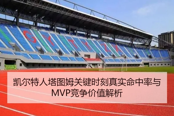 凯尔特人塔图姆关键时刻真实命中率与MVP竞争价值解析