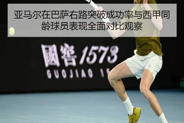 亚马尔在巴萨右路突破成功率与西甲同龄球员表现全面对比观察
