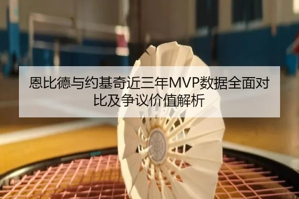 恩比德与约基奇近三年MVP数据全面对比及争议价值解析
