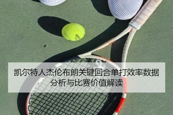 凯尔特人杰伦布朗关键回合单打效率数据分析与比赛价值解读