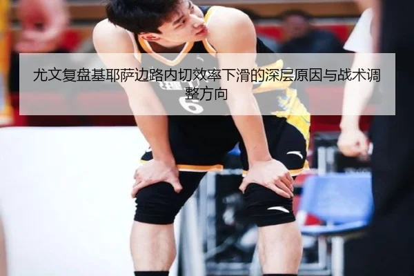 尤文复盘基耶萨边路内切效率下滑的深层原因与战术调整方向