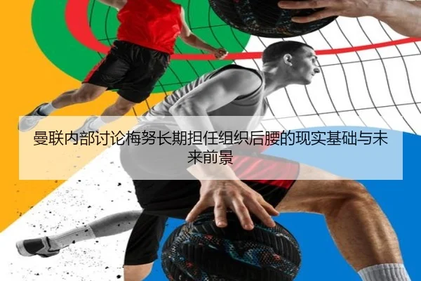 曼联内部讨论梅努长期担任组织后腰的现实基础与未来前景