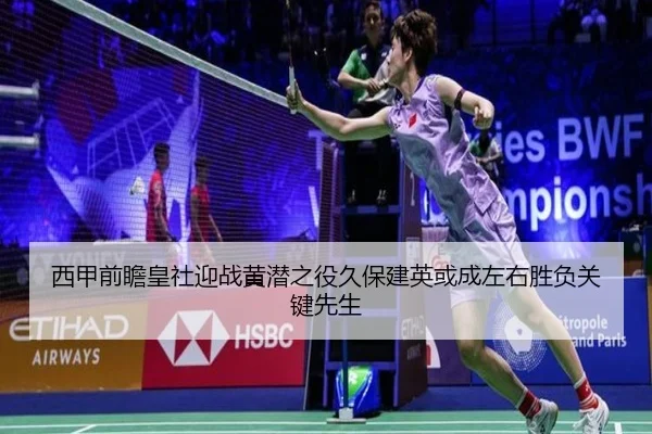 西甲前瞻皇社迎战黄潜之役久保建英或成左右胜负关键先生