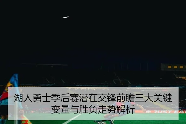 湖人勇士季后赛潜在交锋前瞻三大关键变量与胜负走势解析